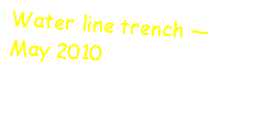 Text Box: Water line trench  May 2010